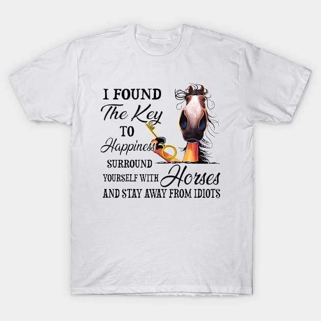Horse I Found The Key To Happiness Surround Yourself With Horses And Stay Away From Idiots T-Shirt by celestewilliey